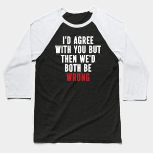 Funny Quotes I'd Agree With You, But Then We'd Both Be Wrong Baseball T-Shirt